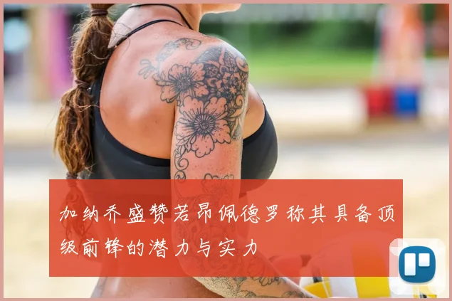 加纳乔盛赞若昂佩德罗称其具备顶级前锋的潜力与实力