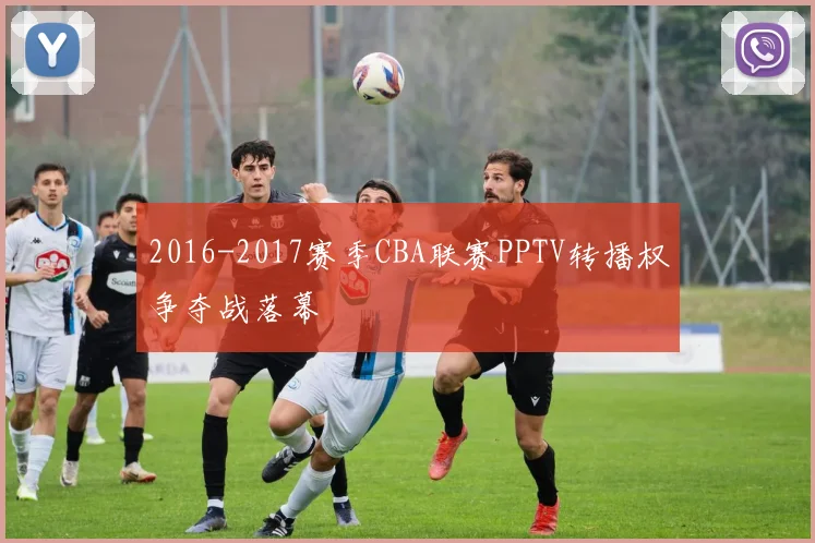 2016-2017赛季CBA联赛PPTV转播权争夺战落幕