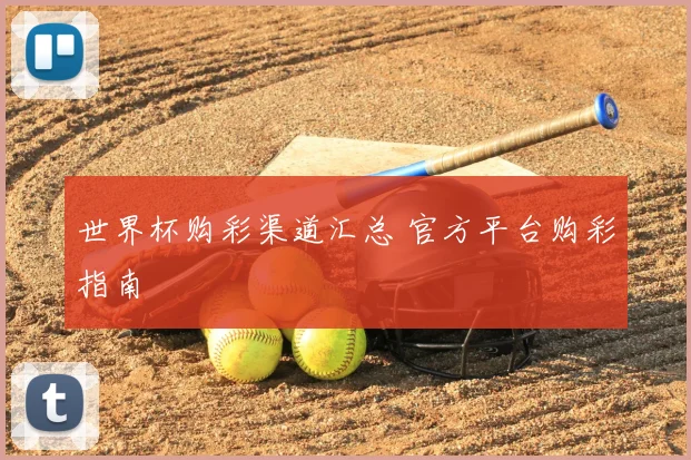 世界杯购彩渠道汇总 官方平台购彩指南