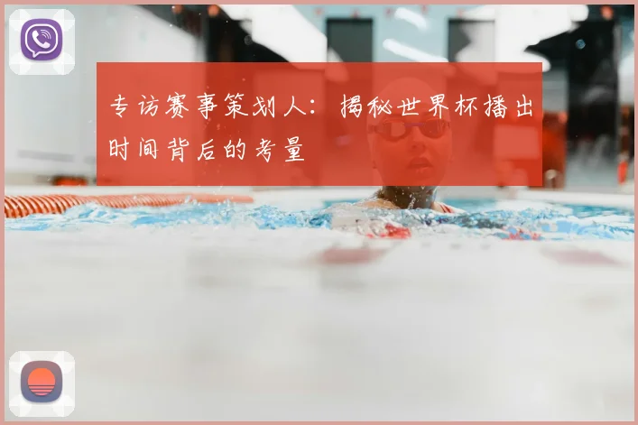 专访赛事策划人：揭秘世界杯播出时间背后的考量