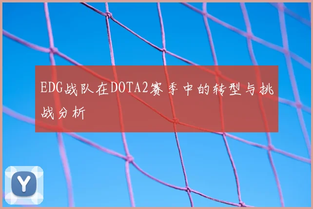 EDG战队在DOTA2赛季中的转型与挑战分析