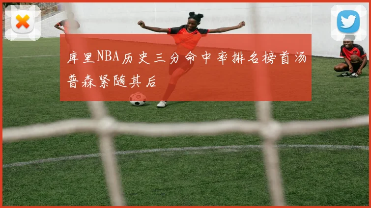 库里NBA历史三分命中率排名榜首汤普森紧随其后