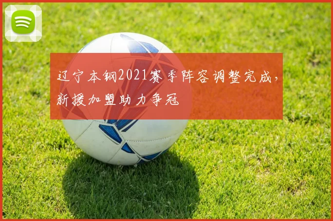 辽宁本钢2021赛季阵容调整完成，新援加盟助力争冠