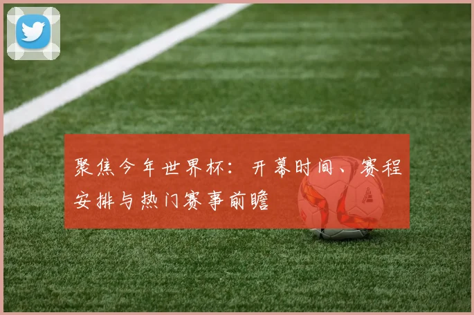 聚焦今年世界杯：开幕时间、赛程安排与热门赛事前瞻