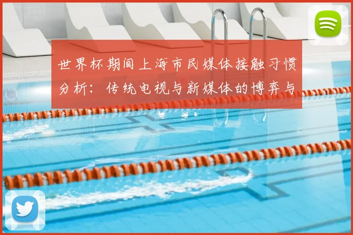 世界杯期间上海市民媒体接触习惯分析：传统电视与新媒体的博弈与融合