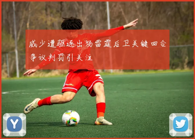 威少遭驱逐出场雷霆后卫关键回合争议判罚引关注