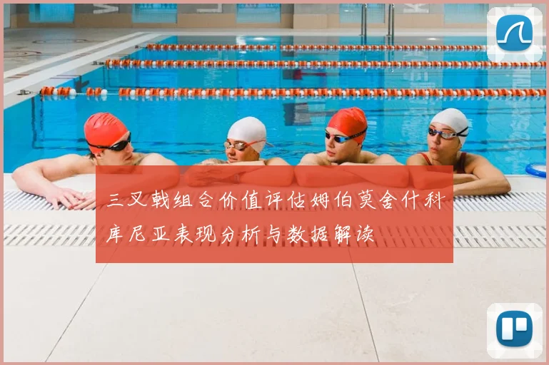 三叉戟组合价值评估姆伯莫舍什科库尼亚表现分析与数据解读