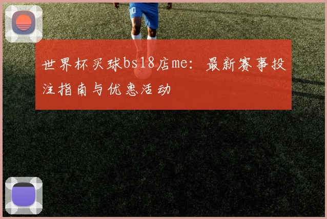 世界杯买球bs18店me：最新赛事投注指南与优惠活动