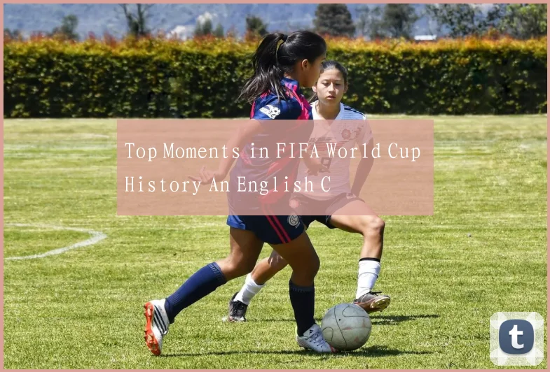 Top Moments in FIFA World Cup History An English C