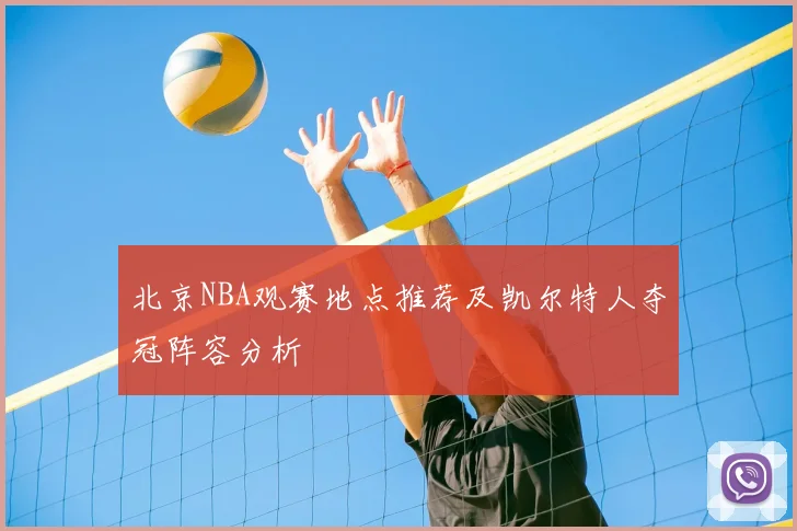 北京NBA观赛地点推荐及凯尔特人夺冠阵容分析