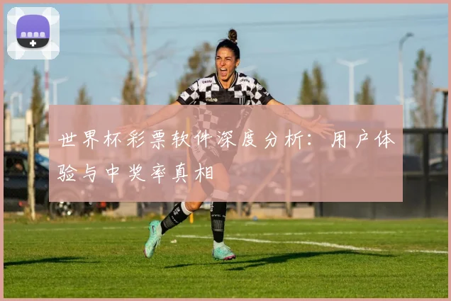 世界杯彩票软件深度分析：用户体验与中奖率真相