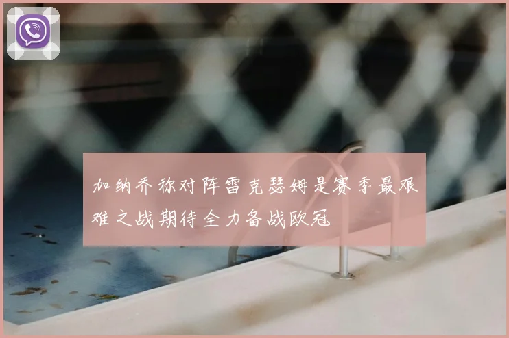 加纳乔称对阵雷克瑟姆是赛季最艰难之战期待全力备战欧冠