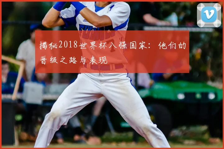 揭秘2018世界杯八强国家：他们的晋级之路与表现