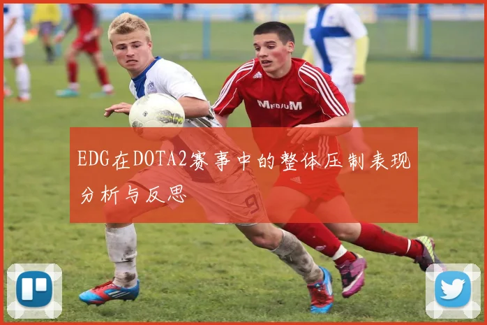 EDG在DOTA2赛事中的整体压制表现分析与反思