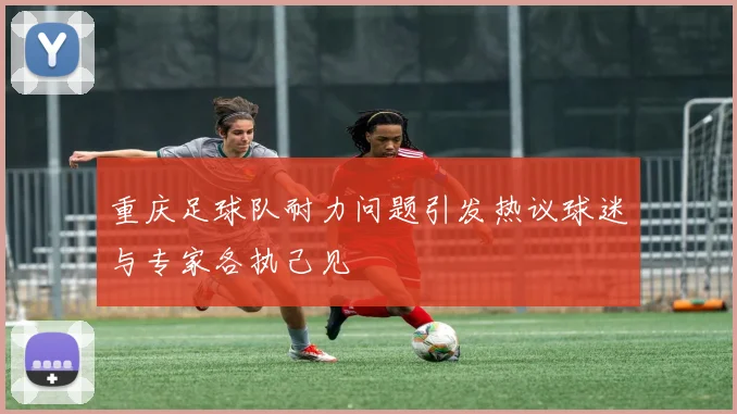 重庆足球队耐力问题引发热议球迷与专家各执己见