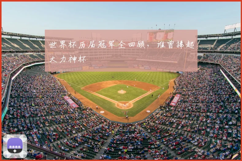 世界杯历届冠军全回顾，谁曾捧起大力神杯