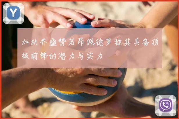 加纳乔盛赞若昂佩德罗称其具备顶级前锋的潜力与实力