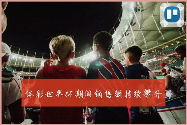 体彩世界杯期间销售额持续攀升