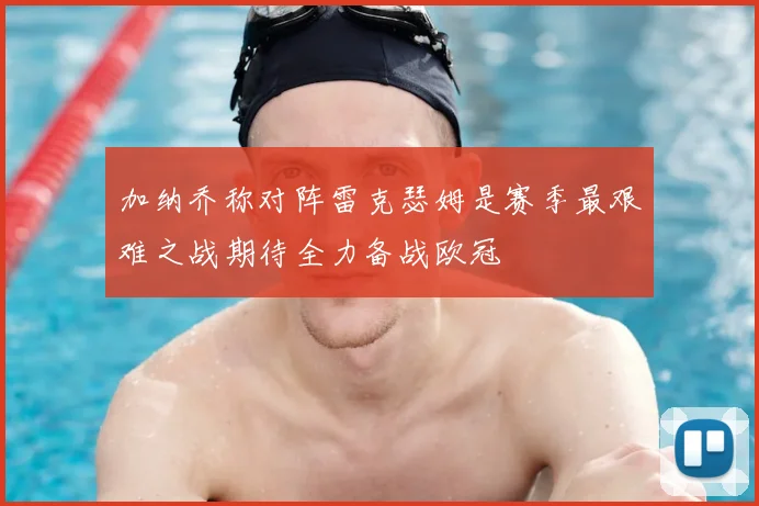 加纳乔称对阵雷克瑟姆是赛季最艰难之战期待全力备战欧冠