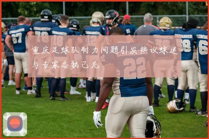 重庆足球队耐力问题引发热议球迷与专家各执己见