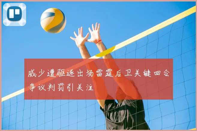 威少遭驱逐出场雷霆后卫关键回合争议判罚引关注