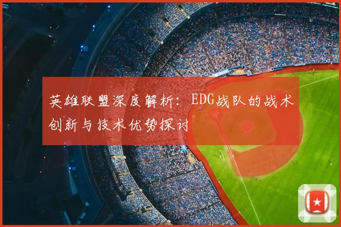 英雄联盟深度解析：EDG战队的战术创新与技术优势探讨