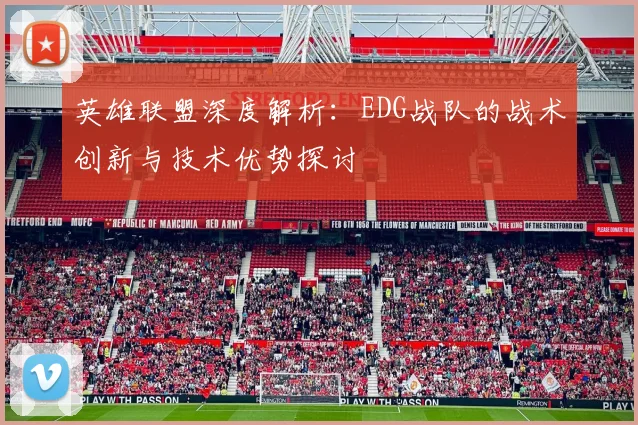 英雄联盟深度解析：EDG战队的战术创新与技术优势探讨