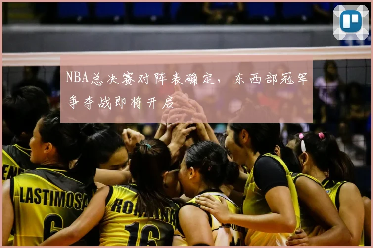 NBA总决赛对阵表确定，东西部冠军争夺战即将开启