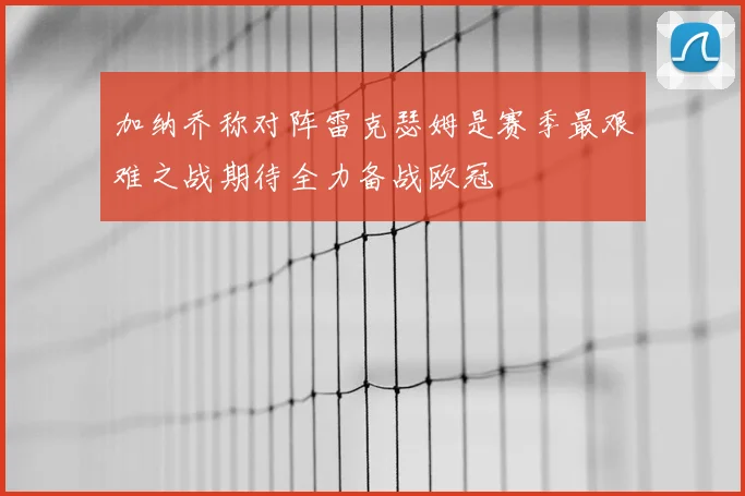 加纳乔称对阵雷克瑟姆是赛季最艰难之战期待全力备战欧冠
