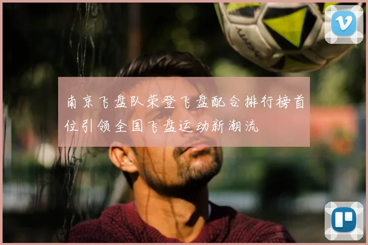 南京飞盘队荣登飞盘配合排行榜首位引领全国飞盘运动新潮流