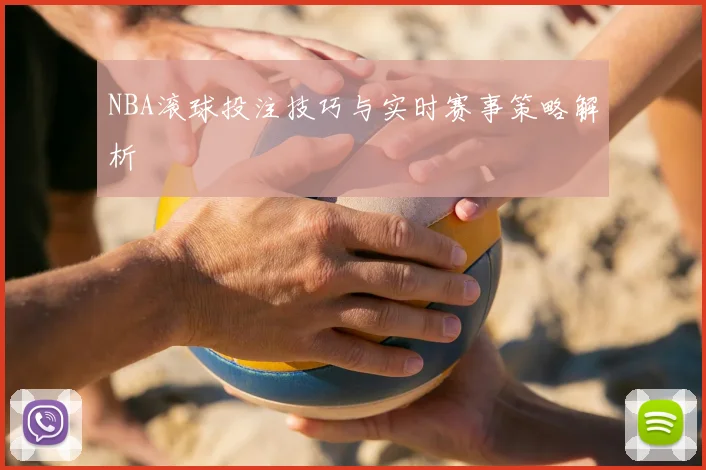 NBA滚球投注技巧与实时赛事策略解析