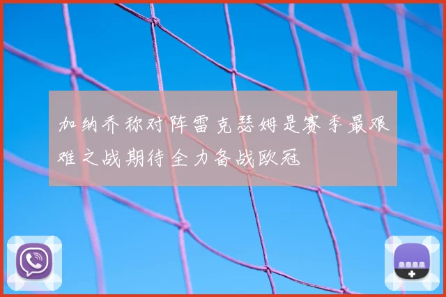 加纳乔称对阵雷克瑟姆是赛季最艰难之战期待全力备战欧冠