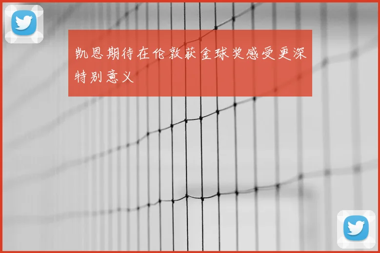 凯恩期待在伦敦获金球奖感受更深特别意义