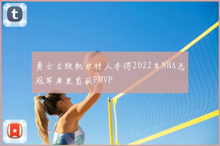 勇士击败凯尔特人夺得2022年NBA总冠军库里首获FMVP