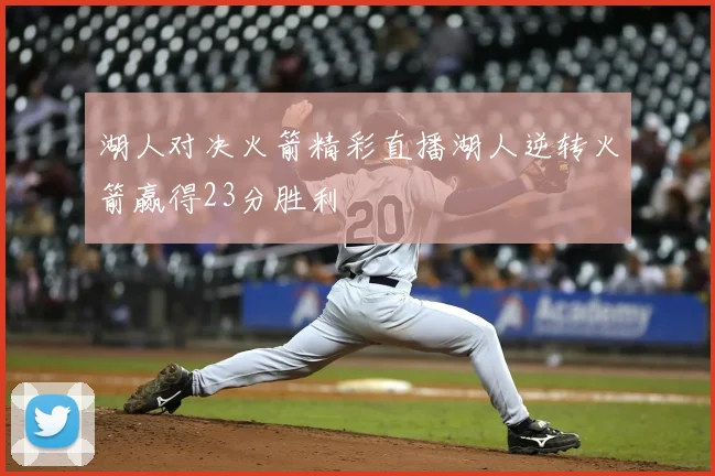 湖人对决火箭精彩直播湖人逆转火箭赢得23分胜利