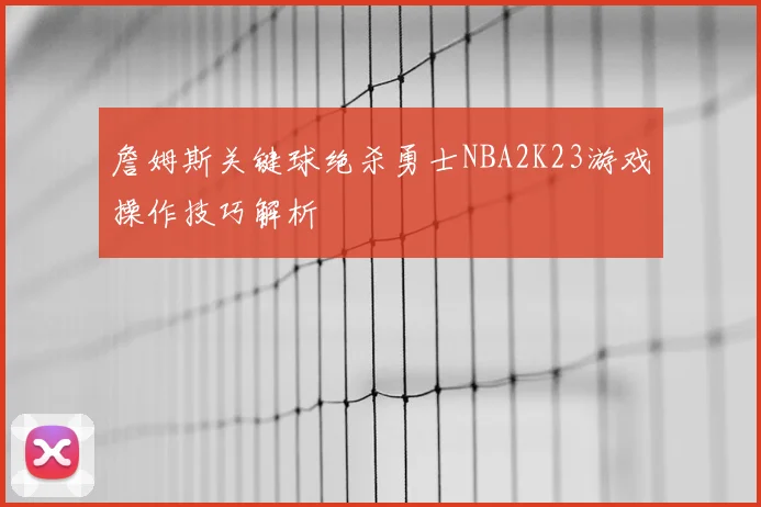 詹姆斯关键球绝杀勇士NBA2K23游戏操作技巧解析