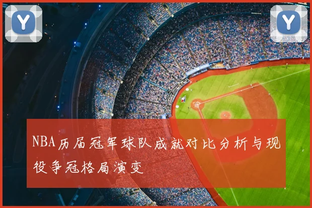 NBA历届冠军球队成就对比分析与现役争冠格局演变