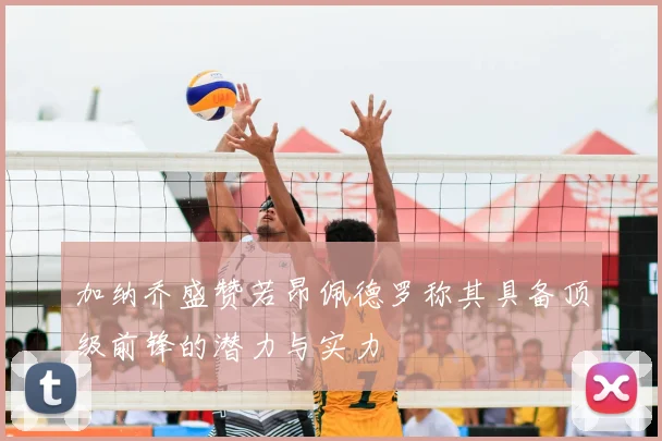 加纳乔盛赞若昂佩德罗称其具备顶级前锋的潜力与实力