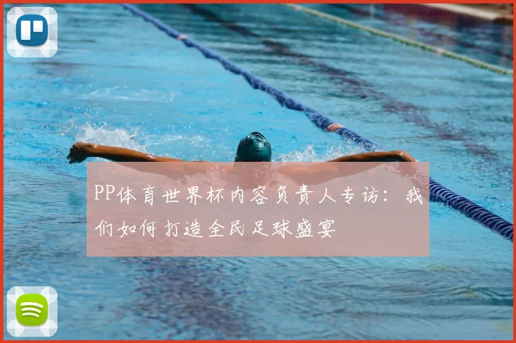 PP体育世界杯内容负责人专访：我们如何打造全民足球盛宴