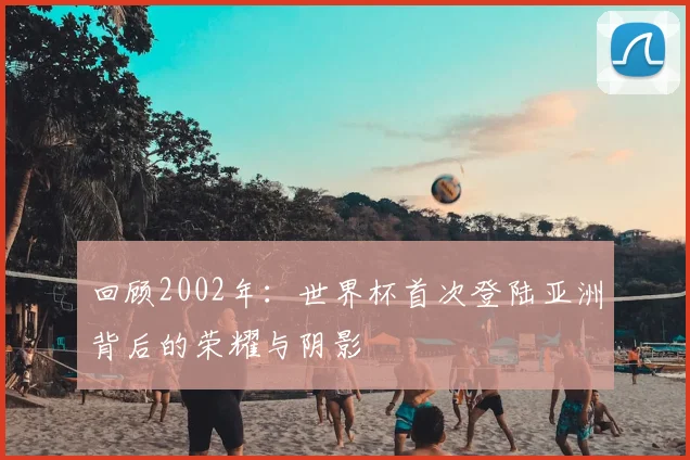 回顾2002年：世界杯首次登陆亚洲背后的荣耀与阴影