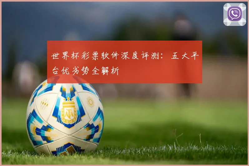 世界杯彩票软件深度评测：五大平台优劣势全解析