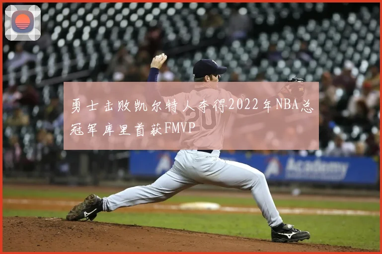 勇士击败凯尔特人夺得2022年NBA总冠军库里首获FMVP