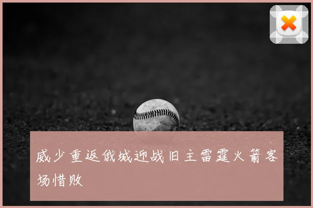 威少重返俄城迎战旧主雷霆火箭客场惜败