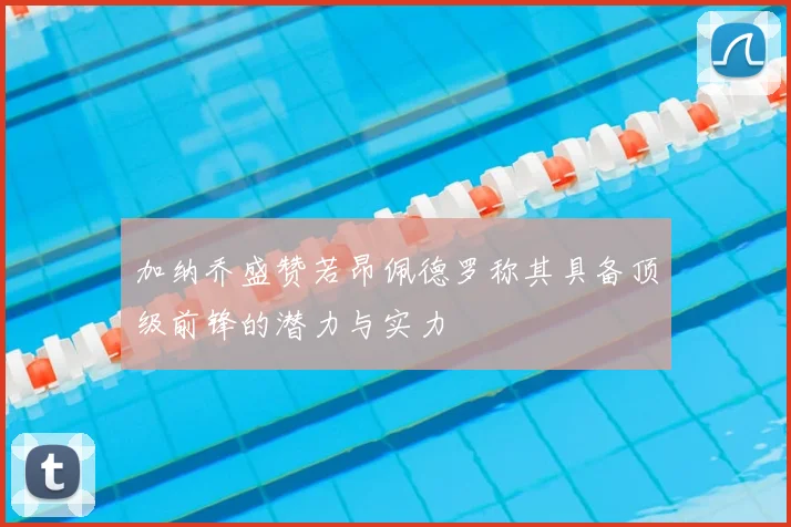 加纳乔盛赞若昂佩德罗称其具备顶级前锋的潜力与实力