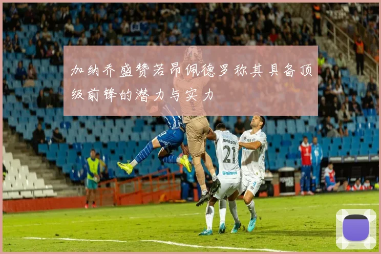 加纳乔盛赞若昂佩德罗称其具备顶级前锋的潜力与实力