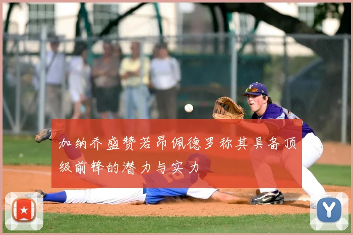 加纳乔盛赞若昂佩德罗称其具备顶级前锋的潜力与实力