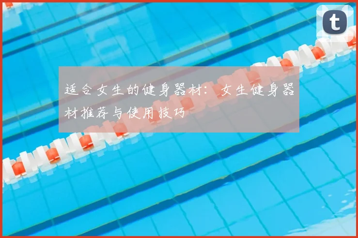 适合女生的健身器材：女生健身器材推荐与使用技巧