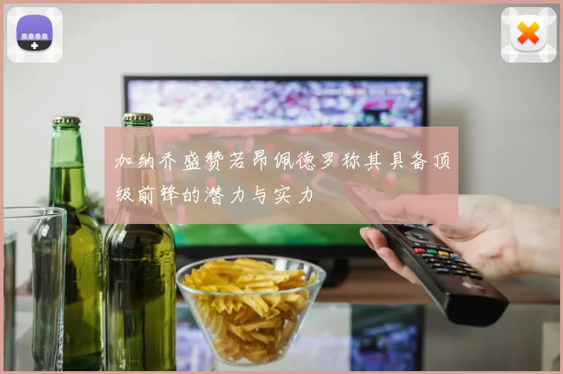 加纳乔盛赞若昂佩德罗称其具备顶级前锋的潜力与实力