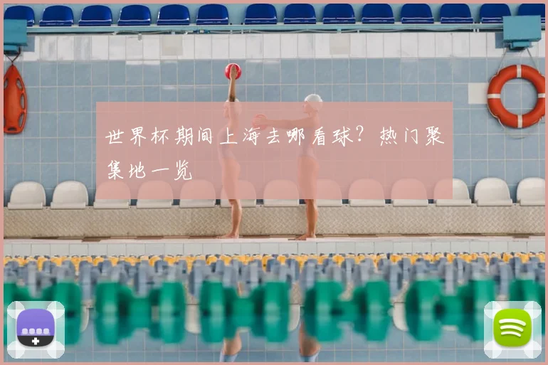 世界杯期间上海去哪看球？热门聚集地一览