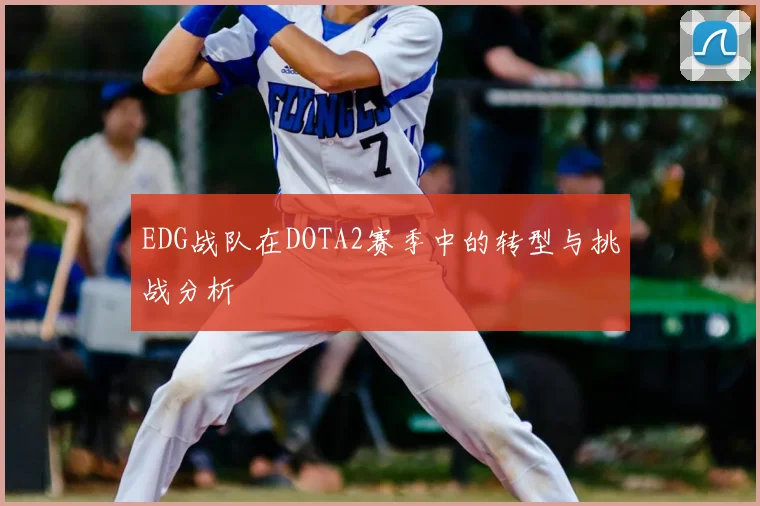 EDG战队在DOTA2赛季中的转型与挑战分析